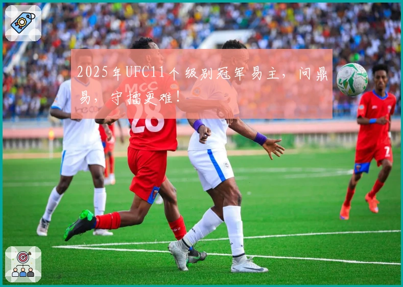 2025年UFC11个级别冠军易主，问鼎易，守擂更难！