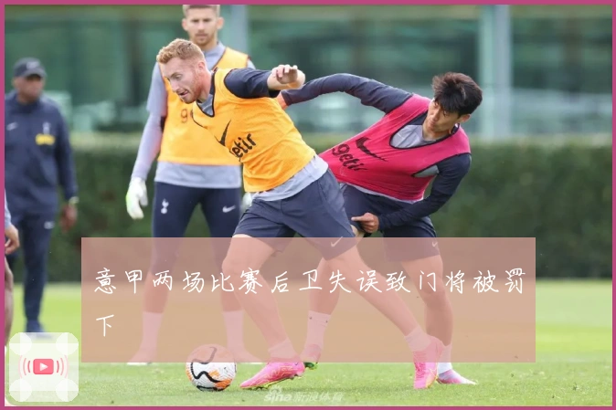 意甲两场比赛后卫失误致门将被罚下