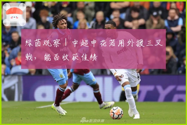 绿茵观察｜中超申花若用外援三叉戟，能否收获佳绩