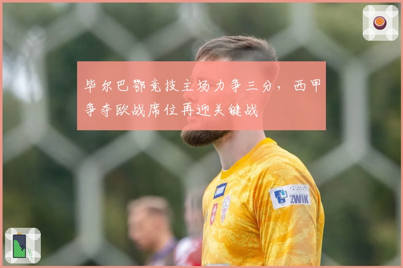 毕尔巴鄂竞技主场力争三分，西甲争夺欧战席位再迎关键战