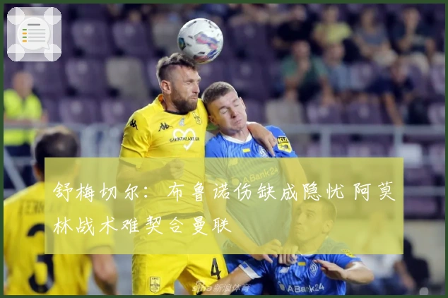 舒梅切尔：布鲁诺伤缺成隐忧 阿莫林战术难契合曼联