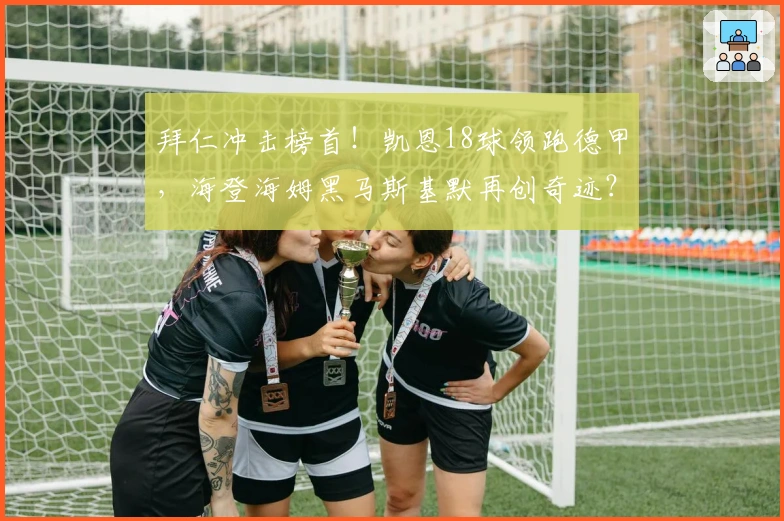 拜仁冲击榜首！凯恩18球领跑德甲，海登海姆黑马斯基默再创奇迹？