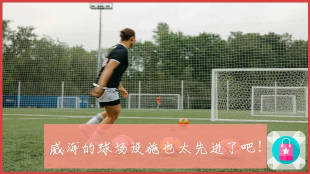 威海的球场设施也太先进了吧！