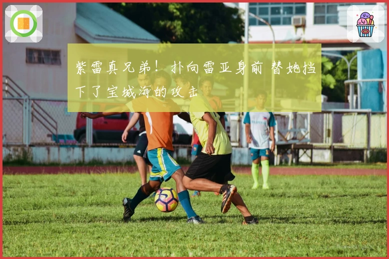 紫雷真兄弟！扑向雷亚身前 替她挡下了宝城海的攻击