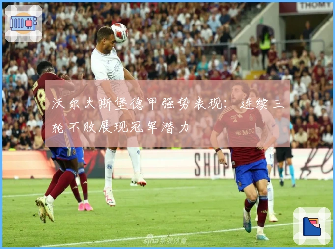 沃尔夫斯堡德甲强势表现：连续三轮不败展现冠军潜力