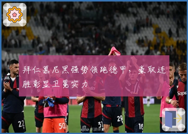 拜仁慕尼黑强势领跑德甲，豪取连胜彰显卫冕实力