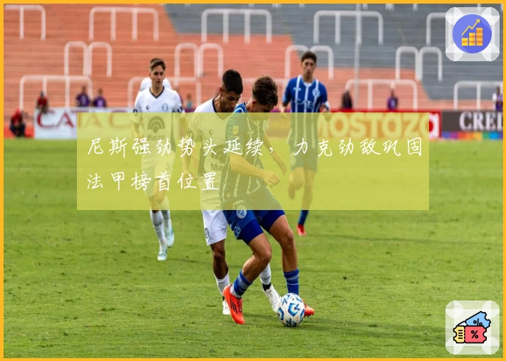 尼斯强劲势头延续，力克劲敌巩固法甲榜首位置